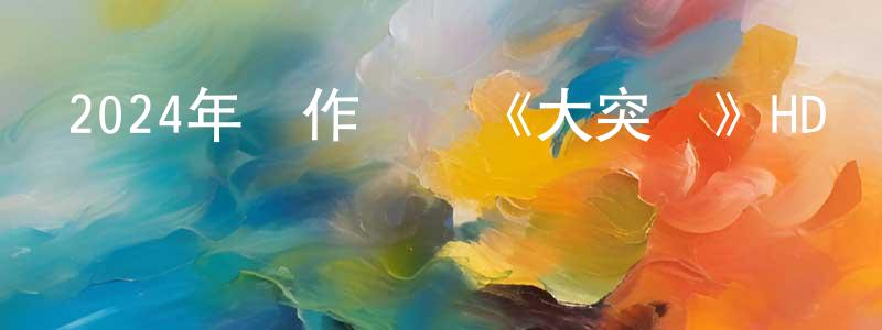 陳健君發布2024年動作戰爭《大突圍》HD國語中英雙字迅雷下載_深夜電影